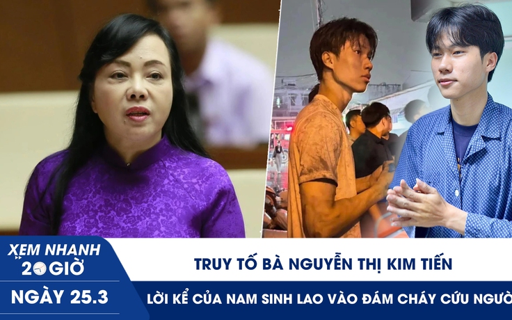Xem nhanh 20h ngày 25.3: Truy tố bà Nguyễn Thị Kim Tiến | Lời kể của nam sinh lao vào đám cháy cứu người
