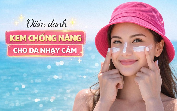 Top 7 kem chống nắng cho da nhạy cảm hay mỏng yếu, thoa xong vẫn ‘êm ru’