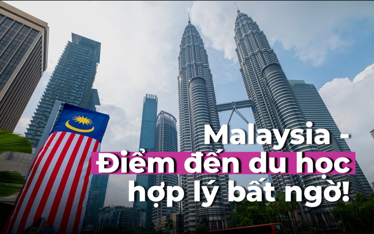 Malaysia: Điểm đến du học hợp lý đến bất ngờ!