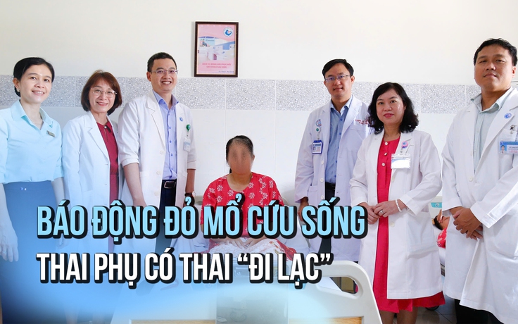 Thai đi lạc trong ổ bụng: Phẫu thuật cân não cứu sống thai phụ
