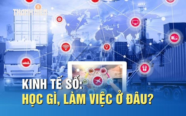Kinh tế số – xu hướng mới của ngành kinh tế: Học gì, làm việc ở đâu?