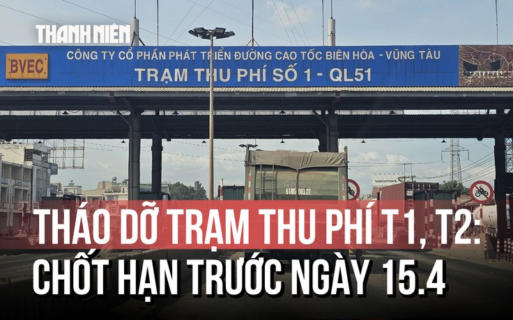 Chốt hạn tháo dỡ 2 trạm thu phí 'lô cốt' T1 và T2 trên Quốc lộ 51