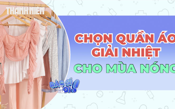 Bí quyết chọn trang phục để 'hạ nhiệt' cơ thể trong ngày nắng nóng