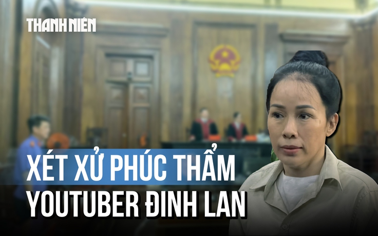 YouTuber Đinh Thị Lan hầu tòa phúc thẩm do xúc phạm bà Nguyễn Phương Hằng