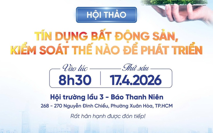 8 giờ 30 sáng nay, Báo Thanh Niên tổ chức hội thảo 'Tín dụng BĐS, kiểm soát thế nào để phát triển'