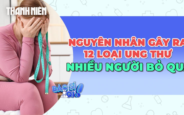 Bất ngờ: Nguyên nhân gây ra 12 loại ung thư nhiều người bỏ qua