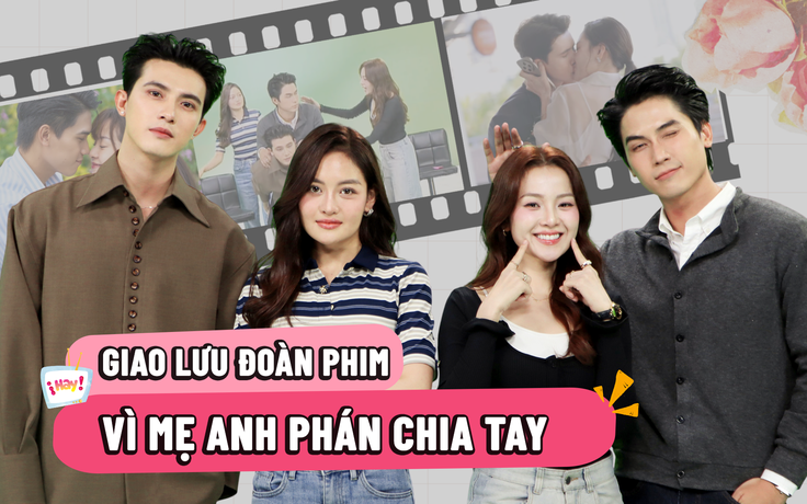 Cặp đôi nào trong 'Vì mẹ anh phán chia tay' hôn nhau ngoài kịch bản?