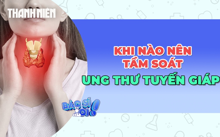 Khi nào nên tầm soát ung thư tuyến giáp?