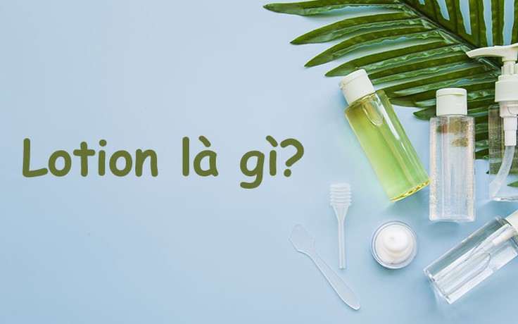 Lotion là gì mà chuyên gia nói ‘nhất định’ phải có trong liệu trình skincare?