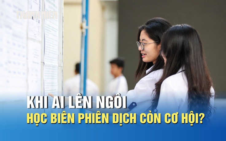 Khi AI lên ngôi, học biên phiên dịch còn cơ hội phát triển không?