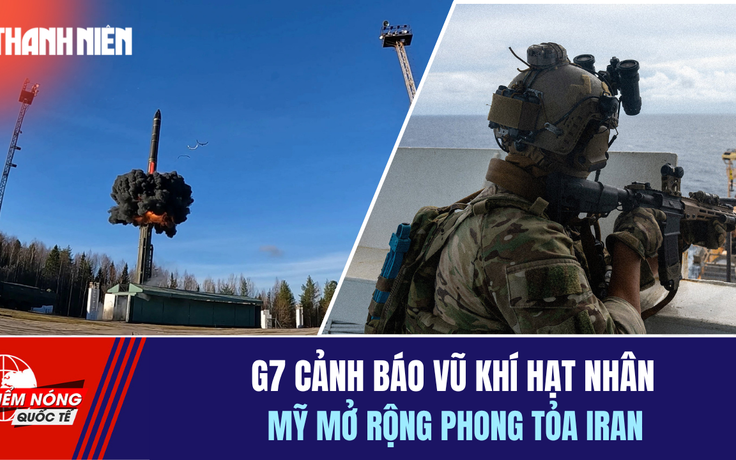 Tiêu điểm quốc tế 26.4: G7 cảnh báo vũ khí hạt nhân | Mỹ mở rộng phong tỏa Iran