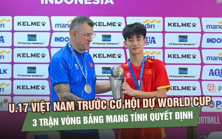 U.17 Việt Nam đứng trước cơ hội dự World Cup: 3 trận vòng bảng mang tính quyết định
