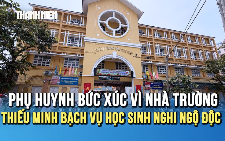 Vụ học sinh Trường tiểu học Đặng Thùy Trâm nghi ngộ độc: Phụ huynh bức xúc vì nhà trường thiếu minh bạch thông tin