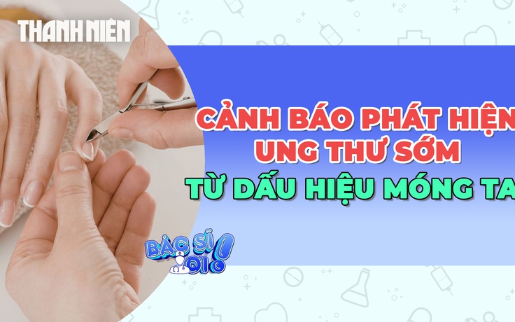 Phát hiện ung thư sớm từ dấu hiệu trên móng tay