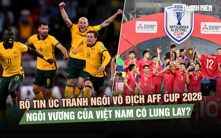 Nếu Úc tham gia AFF Cup, cục diện cạnh tranh ngôi vương sẽ ra sao?