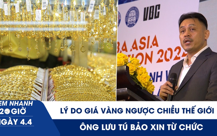 Xem nhanh 20h ngày 4.4: Bộ Tài chính nói lý do giá vàng ngược chiều thế giới | Ông Lưu Tú Bảo xin từ chức