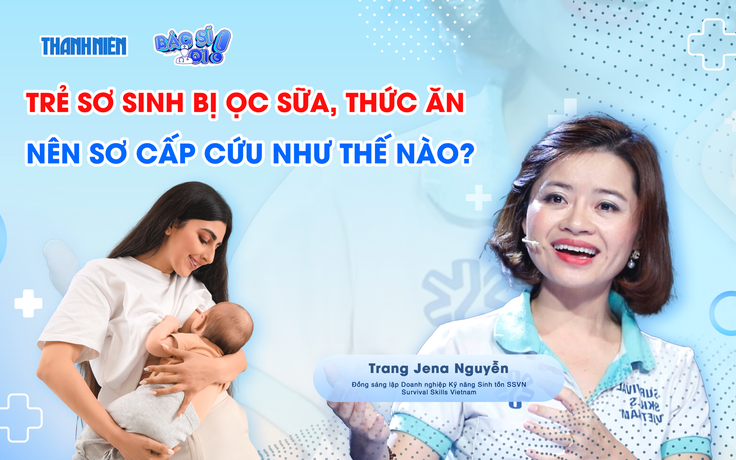 Bác sĩ ơi: Làm sao sơ cứu trẻ sơ sinh bị ọc sữa, hóc thức ăn dặm?
