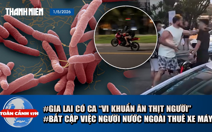 Toàn cảnh 17h: Gia Lai có ca ‘vi khuẩn ăn thịt người’ | Bất cập người nước ngoài thuê xe máy