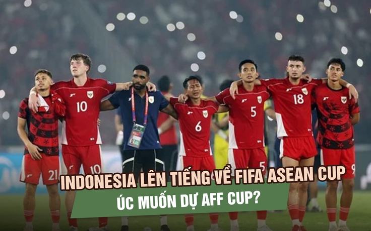 Indonesia lên tiếng về tin đồn đăng cai FIFA ASEAN Cup, Úc muốn dự AFF Cup