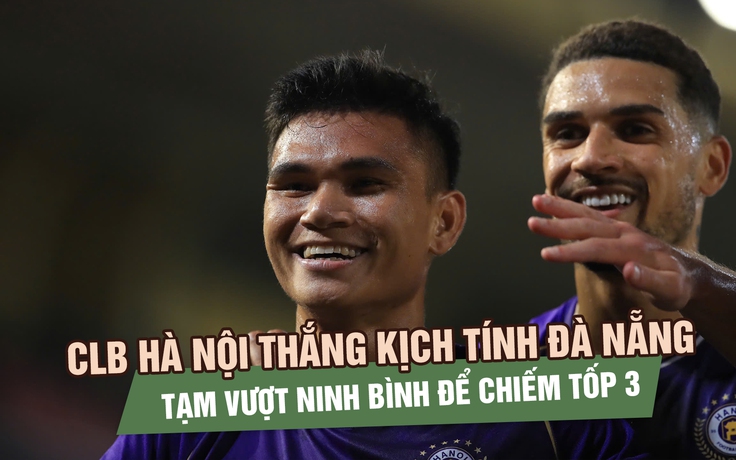 CLB Hà Nội thắng kịch tính Đà Nẵng, tạm vượt Ninh Bình để chiếm tốp 3