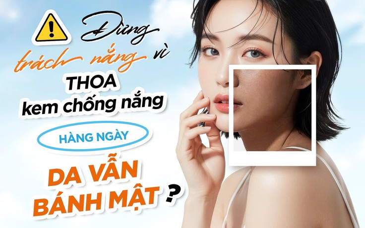 Đừng trách nắng, hãy trách mình vì thoa kem chống nắng hằng ngày da vẫn bánh mật