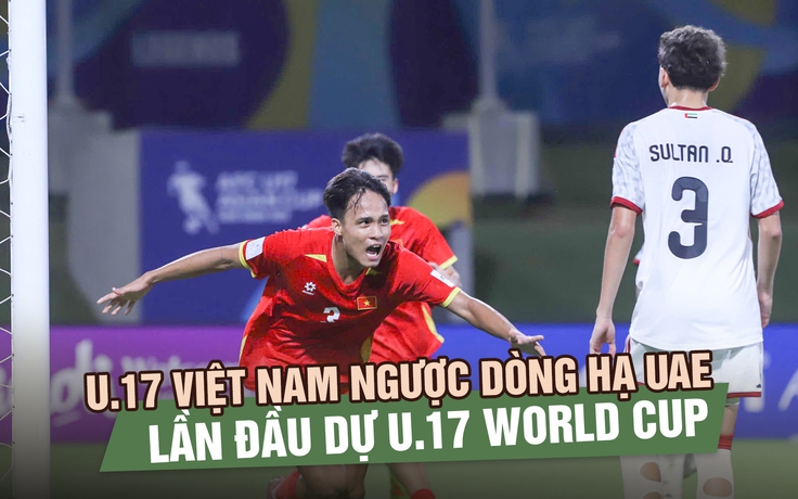 Chiến thắng lịch sử U.17 Việt Nam ngược dòng hạ U.17 UAE, lần đầu dự U.17 World Cup