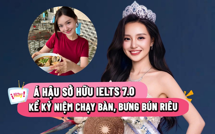 Á hậu sở hữu IELTS 7.0 kể kỷ niệm chạy bàn, bưng bún riêu