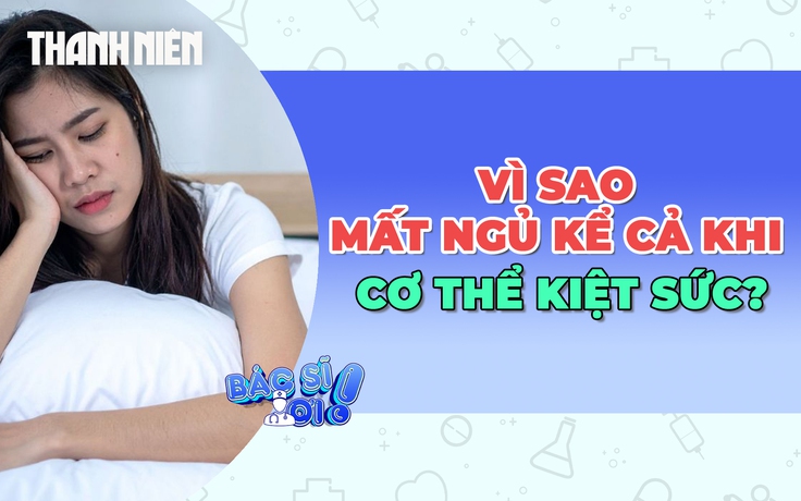 Vì sao mất ngủ dù cơ thể kiệt sức?