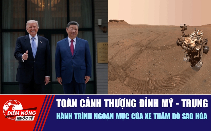 Tiêu điểm quốc tế 17.5: Toàn cảnh thượng đỉnh Mỹ - Trung | Hành trình ngoạn mục của xe thăm dò sao Hỏa