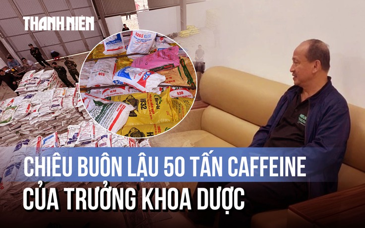 Lật tẩy chiêu buôn lậu 50 tấn caffeine của Trưởng khoa Dược Viện Y học cổ truyền Trung ương