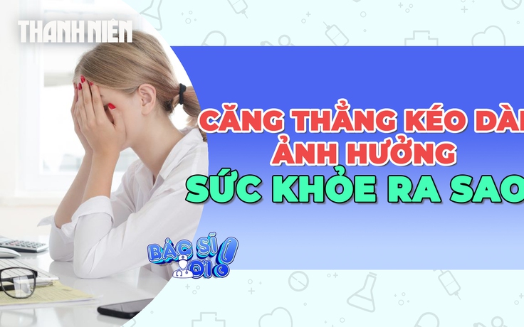 Căng thẳng kéo dài ảnh hưởng tới sức khỏe như thế nào?