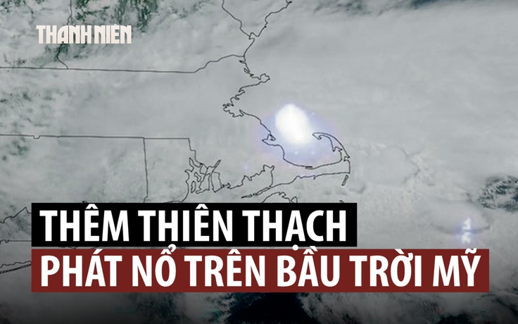 Thiên thạch phát nổ trên bầu trời, chấn động một vùng đông bắc Mỹ
