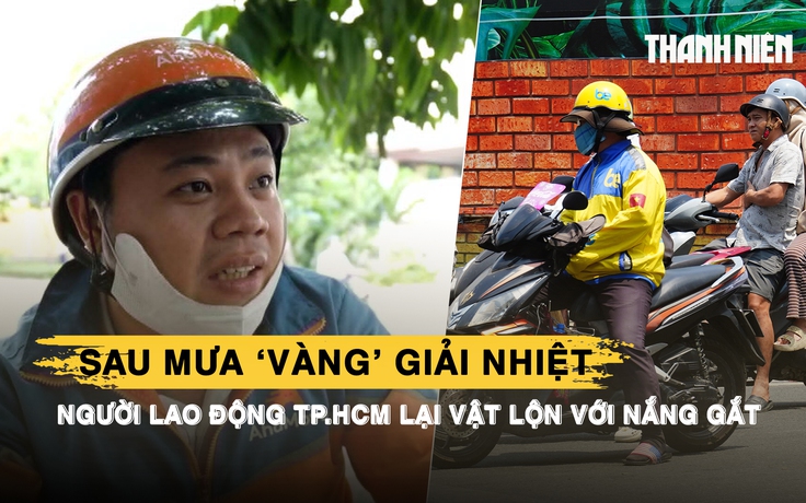 Sau mưa ‘vàng’ giải nhiệt, người lao động TP.HCM lại vật lộn với nắng gắt