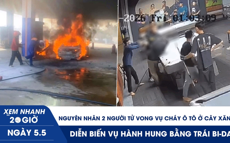 Xem nhanh 20h ngày 5.5: Nguyên nhân 2 người tử vong vụ cháy ô tô ở cây xăng | Diễn biến vụ hành hung bằng trái bi-da