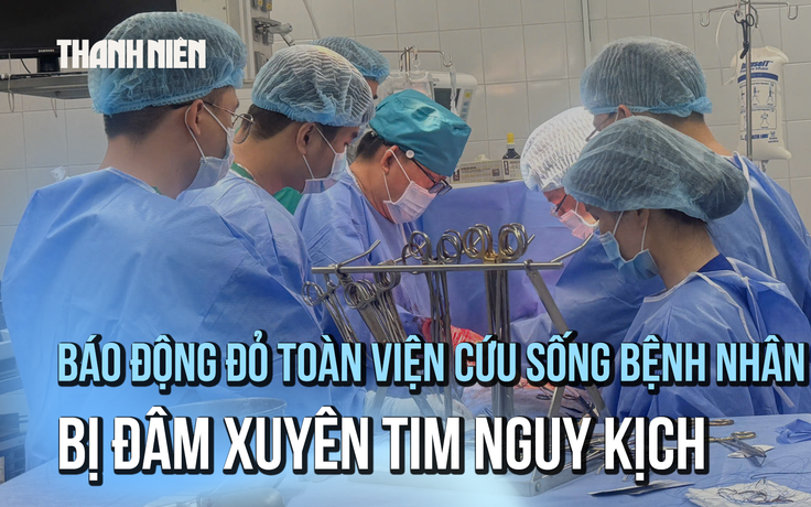 Báo động đỏ toàn viện cứu sống bệnh nhân bị đâm xuyên tim nguy kịch
