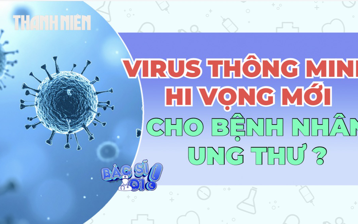 Virus 'thông minh' tiêu diệt ung thư, bảo vệ tế bào lành như thế nào?