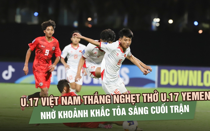 U.17 Việt Nam thắng nghẹt thở U.17 Yemen nhờ khoảnh khắc tỏa sáng cuối trận