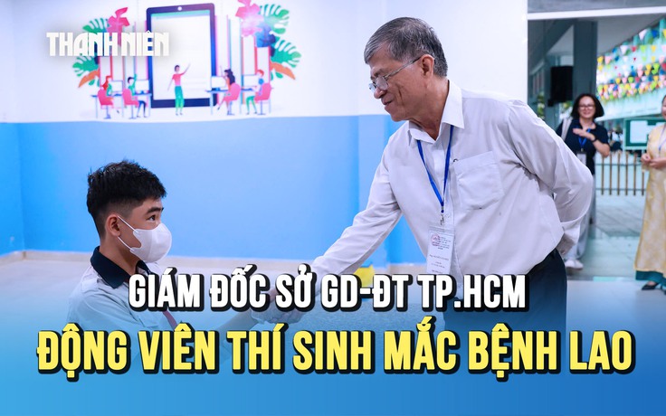 Thi lớp 10 TP.HCM: Giám đốc Sở GD-ĐT đến phòng thi động viên thí sinh mắc bệnh lao