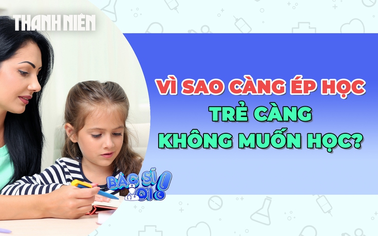 Vì sao cha mẹ càng ép học, trẻ càng không muốn học?