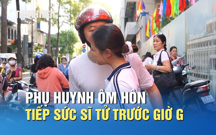 Thi ngữ văn THPT: Phụ huynh ôm hôn tiếp sức sĩ tử trước giờ G