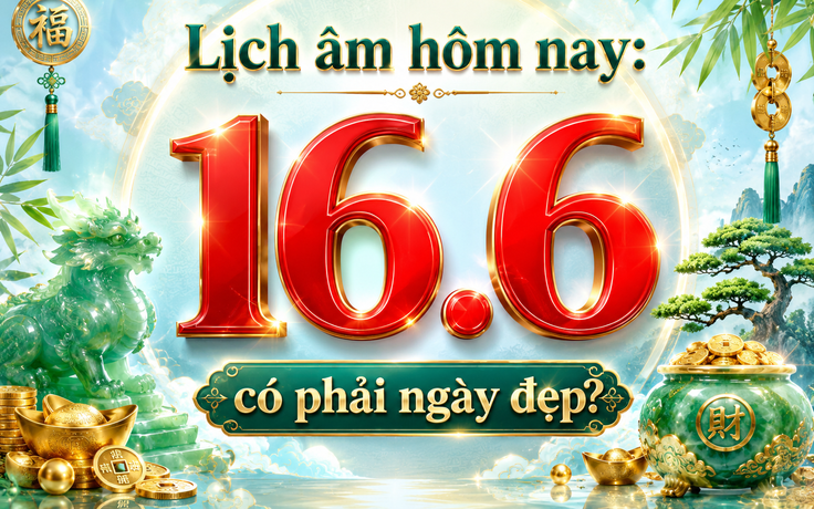 Lịch âm hôm nay là ngày Thiên Môn, dương lịch 16.6 có nhiều ngày đáng chú ý