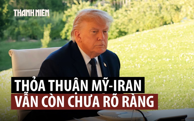 Ông Trump nói thỏa thuận với Iran đã ‘hoàn tất’, chi tiết chưa rõ ràng