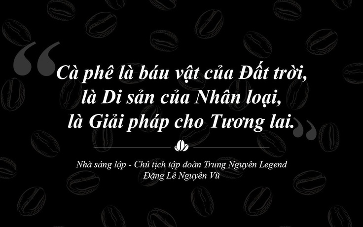 Trung Nguyên Legend - Hành trình 30 năm sáng tạo và phụng sự bằng khát vọng lớn