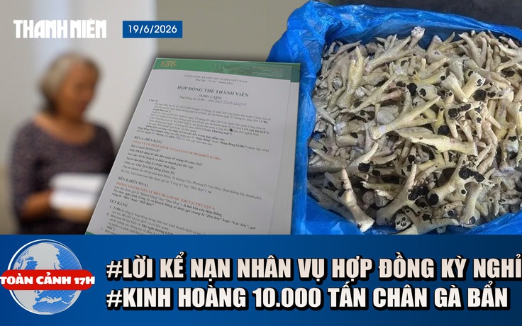 Toàn cảnh 17h: Lời kể bị hại vụ 'vụ hợp đồng kỳ nghỉ' | Đường đi của hơn 10.000 tấn chân gà 'bẩn' đến bàn ăn