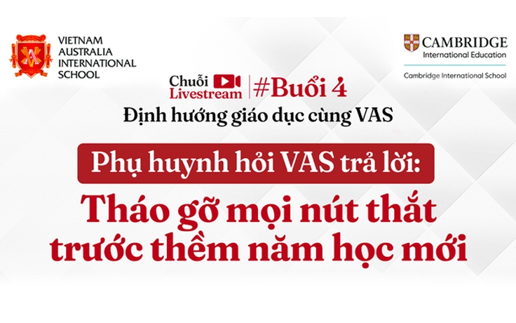 Trường Quốc tế Việt Úc (VAS) tổ chức livestream tư vấn tuyển sinh: 'Tháo gỡ mọi nút thắt trước thềm năm học mới'