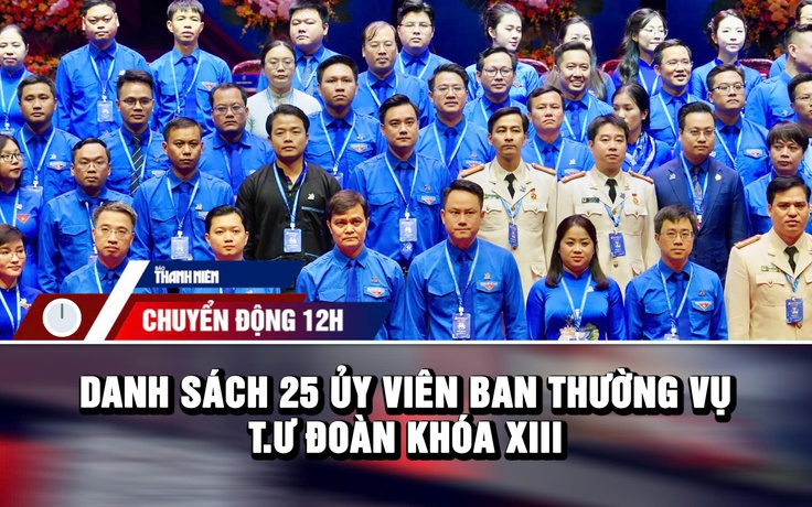 Chuyển động 12h: 25 Ủy viên Ban Thường vụ T.Ư Đoàn khóa XIII | Thực hư tin nhắn cảnh báo siêu bão