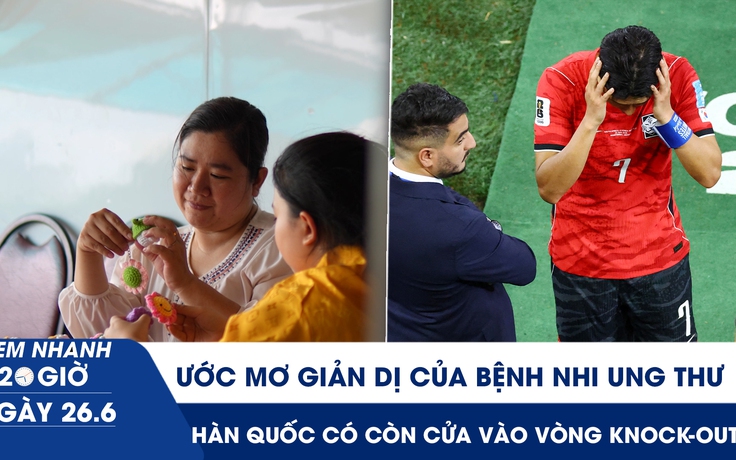 Xem nhanh 20h ngày 26.6: Ước mơ giản dị của bệnh nhi ung thư | Hàn Quốc có còn cửa vào vòng knock-out?