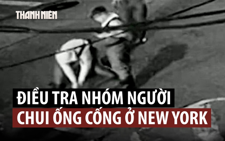 Cảnh sát Mỹ điều tra nhóm người chui vào hệ thống cống ngầm New York