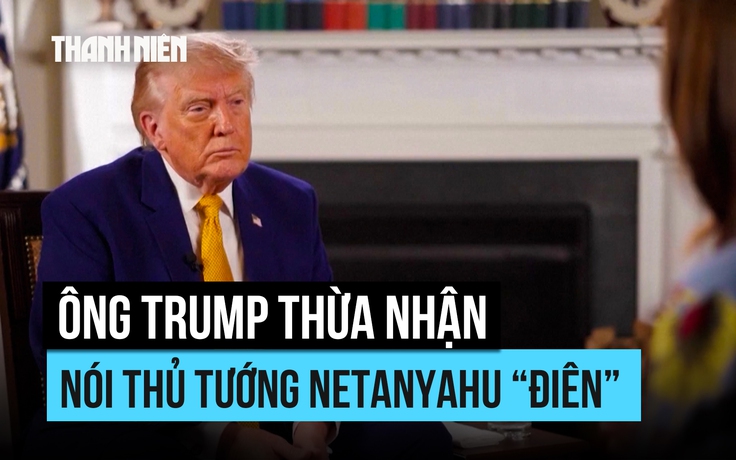Ông Trump xác nhận đã nói Thủ tướng Israel 'mất trí' khi điện đàm