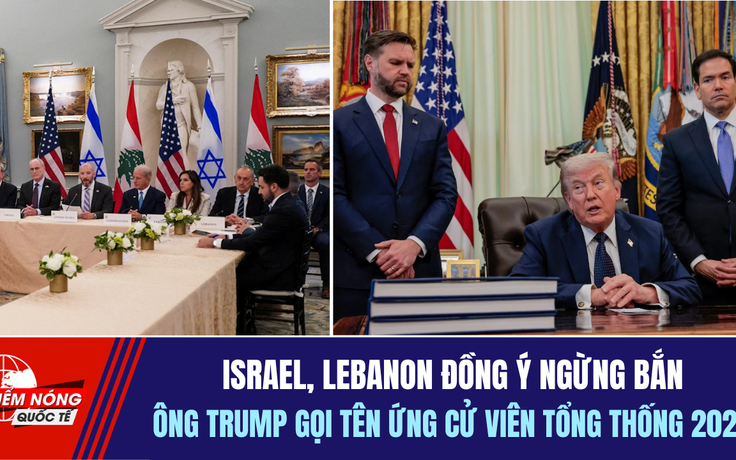 Tiêu điểm quốc tế 5.6: Israel, Lebanon đồng ý ngừng bắn | Ông Trump gọi tên ứng cử viên tổng thống 2028